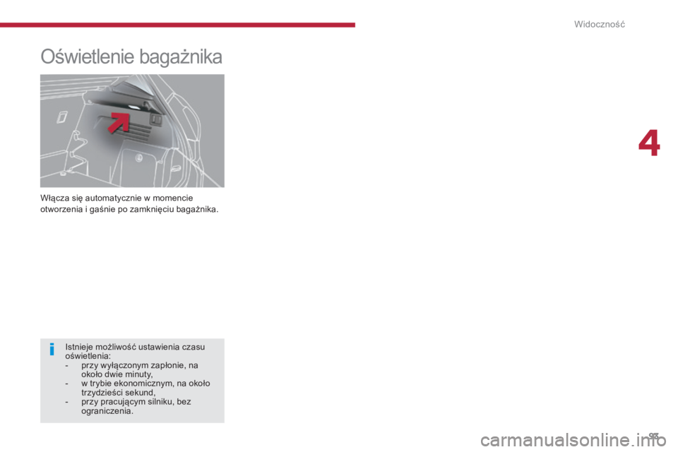 PEUGEOT 3008 2016  Instrukcja obsługi (in Polish) 93
3008_pl_Chap04_visibilite_ed01-2015
Włącza się automatycznie w momencie 
otworzenia i gaśnie po zamknięciu bagażnika.
Oświetlenie bagażnika
Istnieje możliwość ustawienia czasu 
oświetle