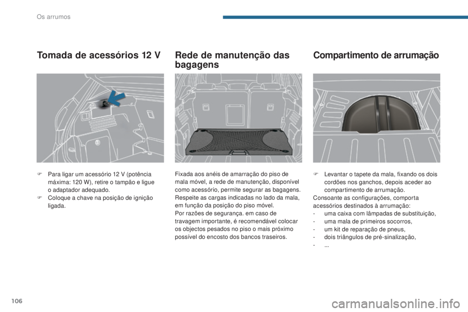 PEUGEOT 3008 2016  Manual de utilização (in Portuguese) 106
3008_pt_Chap05_amenagements_ed01-2015
F Levantar o tapete da mala, fixando os dois cordões nos ganchos, depois aceder ao 
compartimento de arrumação.
Consoante as configurações, comporta 
ace