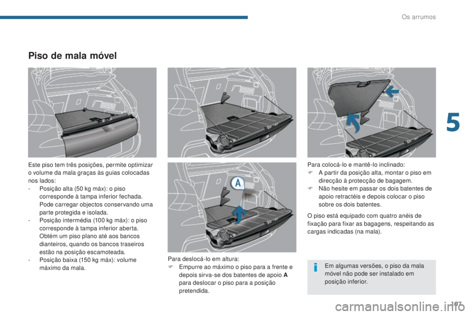 PEUGEOT 3008 2016  Manual de utilização (in Portuguese) 107
3008_pt_Chap05_amenagements_ed01-2015
Piso de mala móvel
Este piso tem três posições, permite optimizar 
o volume da mala graças às guias colocadas 
nos lados:
- 
P
 osição alta (50   kg m