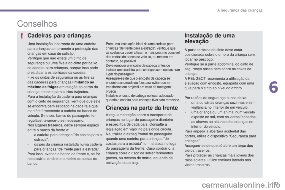 PEUGEOT 3008 2016  Manual de utilização (in Portuguese) 121
3008_pt_Chap06_securite-enfants_ed01-2015
Conselhos
uma instalação incorrecta de uma cadeira 
para crianças compromete a protecção das 
crianças em caso de colisão.
Verifique que não exist