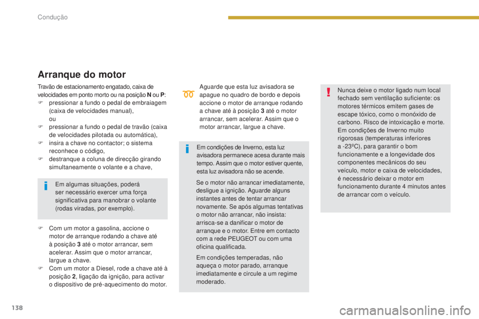 PEUGEOT 3008 2016  Manual de utilização (in Portuguese) 138
3008_pt_Chap08_conduite_ed01-2015
Aguarde que esta luz avisadora se 
apague no quadro de bordo e depois 
accione o motor de arranque rodando 
a chave até à posição 3  até o motor 
arrancar, s