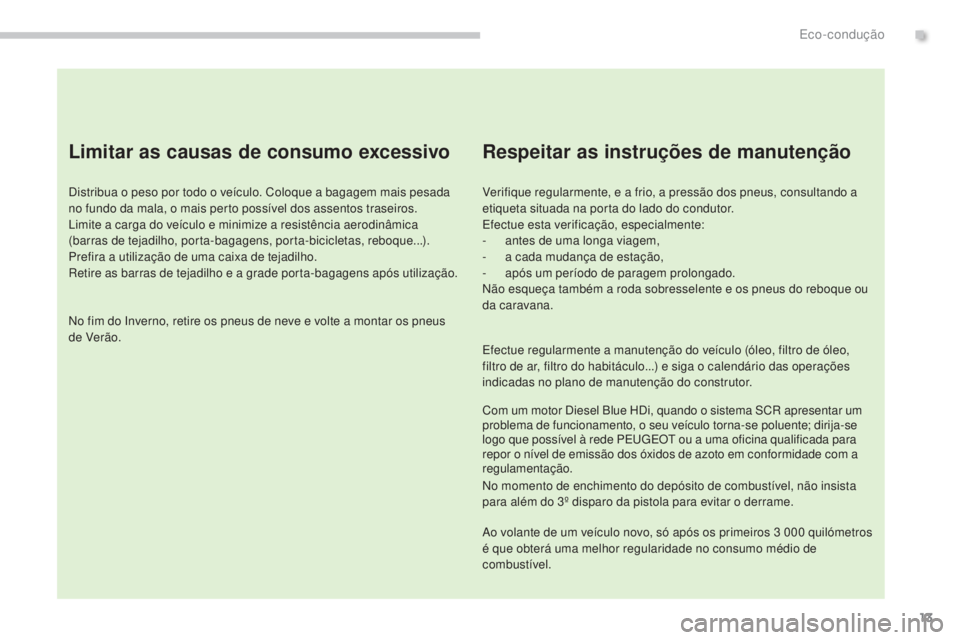 PEUGEOT 3008 2016  Manual de utilização (in Portuguese) 13
3008_pt_Chap00c_eco-conduite_ed01-2015
Limitar as causas de consumo excessivo
Distribua o peso por todo o veículo. Coloque a bagagem mais pesada 
no fundo da mala, o mais perto possível dos assen
