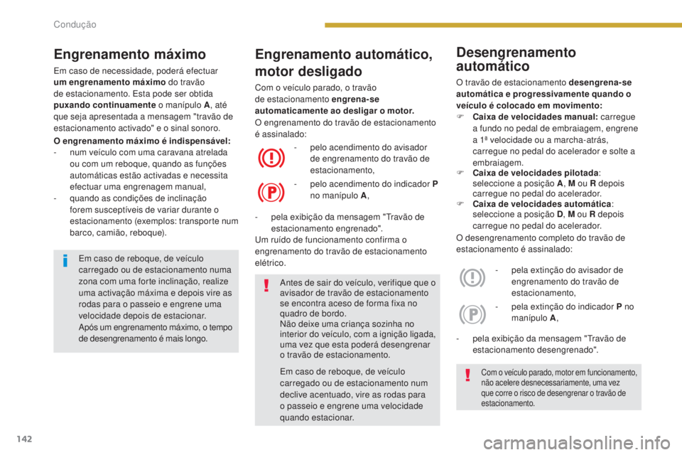 PEUGEOT 3008 2016  Manual de utilização (in Portuguese) 142
3008_pt_Chap08_conduite_ed01-2015
Engrenamento automático, 
motor desligado
Com o veículo parado, o travão 
de estacionamento engrena-se 
automaticamente ao desligar o motor.
O engrenamento má