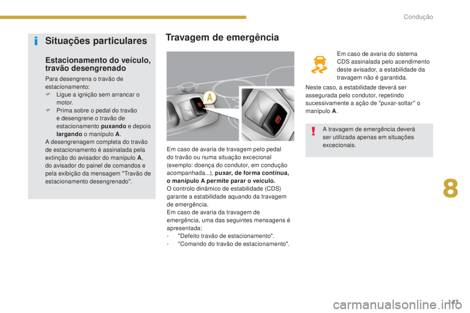PEUGEOT 3008 2016  Manual de utilização (in Portuguese) 143
3008_pt_Chap08_conduite_ed01-2015
Travagem de emergência
Em caso de avaria de travagem pelo pedal 
do travão ou numa situação excecional 
(exemplo: doença do condutor, em condução 
acompanh