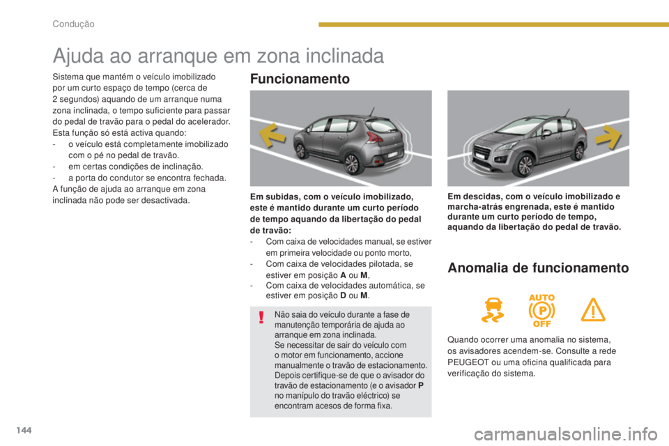 PEUGEOT 3008 2016  Manual de utilização (in Portuguese) 144
3008_pt_Chap08_conduite_ed01-2015
Ajuda ao arranque em zona inclinada
Funcionamento
Em subidas, com o veículo imobilizado, 
este é mantido durante um cur to período 
de tempo aquando da liber t