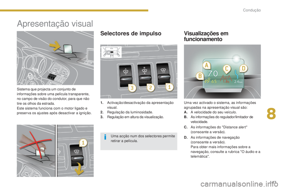 PEUGEOT 3008 2016  Manual de utilização (in Portuguese) 147
3008_pt_Chap08_conduite_ed01-2015
Sistema que projecta um conjunto de 
informações sobre uma película transparente, 
no campo de visão do condutor, para que não 
tire os olhos da estrada.
Est