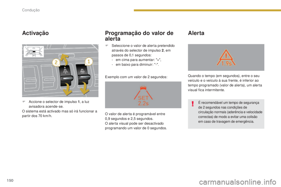 PEUGEOT 3008 2016  Manual de utilização (in Portuguese) 150
3008_pt_Chap08_conduite_ed01-2015
Activação
Exemplo com um valor de 2 segundos:
Alerta
Programação do valor de 
alerta
F Accione o selector de impulso 1 , a luz 
avisadora acende-se.
O sistema