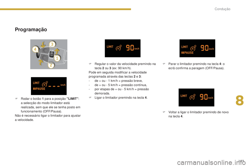PEUGEOT 3008 2016  Manual de utilização (in Portuguese) 153
3008_pt_Chap08_conduite_ed01-2015
Programação
F Parar o limitador premindo na tecla 4: o 
ecrã confirma a paragem (OFF/Pausa).
F
 
V
 oltar a ligar o limitador premindo de novo 
na tecla 4 .
F
