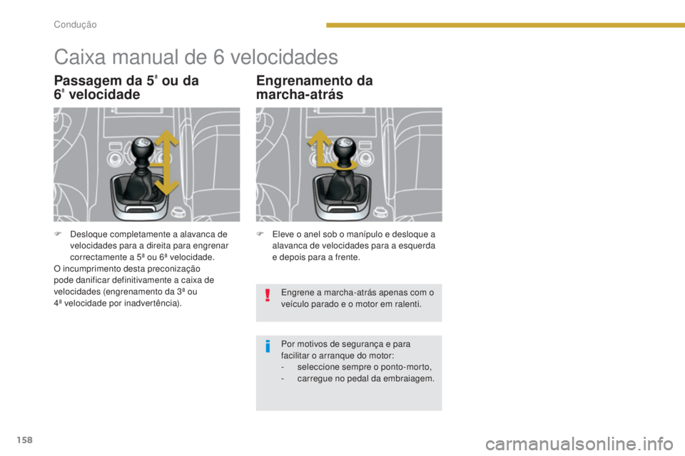 PEUGEOT 3008 2016  Manual de utilização (in Portuguese) 158
3008_pt_Chap08_conduite_ed01-2015
Caixa manual de 6 velocidades
Passagem da 5ª ou da  
6ª velocidade Engrenamento da  
marcha-atrás
Engrene a marcha-atrás apenas com o 
veículo parado e o mot