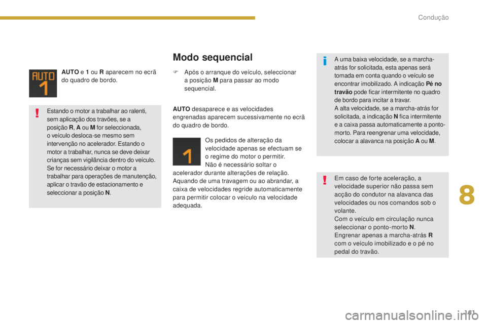 PEUGEOT 3008 2016  Manual de utilização (in Portuguese) 161
3008_pt_Chap08_conduite_ed01-2015
AUTO e 1   ou R aparecem no ecrã 
do quadro de bordo.
Modo sequencial
AUTO  desaparece e as velocidades 
engrenadas aparecem sucessivamente no ecrã 
do quadro d