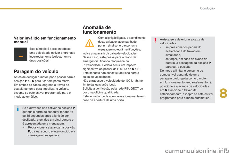 PEUGEOT 3008 2016  Manual de utilização (in Portuguese) 167
3008_pt_Chap08_conduite_ed01-2015
Paragem do veículo
Antes de desligar o motor, pode passar para a 
posição P ou N para ficar em ponto morto.
Em ambos os casos, engrene o travão de 
estacionam