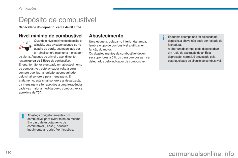 PEUGEOT 3008 2016  Manual de utilização (in Portuguese) 180
3008_pt_Chap09_verifications_ed01-2015
Depósito de combustível
Nível mínimo de combustívelAbastecimento
uma etiqueta, colada no interior da tampa, 
lembra o tipo de combustível a utilizar em