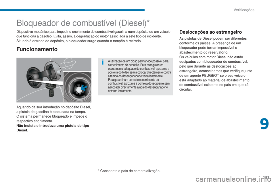 PEUGEOT 3008 2016  Manual de utilização (in Portuguese) 183
3008_pt_Chap09_verifications_ed01-2015
Bloqueador de combustível (Diesel)*
Aquando da sua introdução no depósito Diesel, 
a pistola de gasolina é bloqueada na tampa. 
O sistema permanece bloq