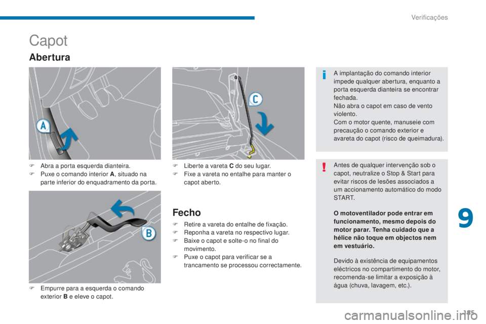 PEUGEOT 3008 2016  Manual de utilização (in Portuguese) 185
3008_pt_Chap09_verifications_ed01-2015
Capot
F Abra a porta esquerda dianteira.
F P uxe o comando interior A , situado na 
parte inferior do enquadramento da porta.
F
 
E
 mpurre para a esquerda o