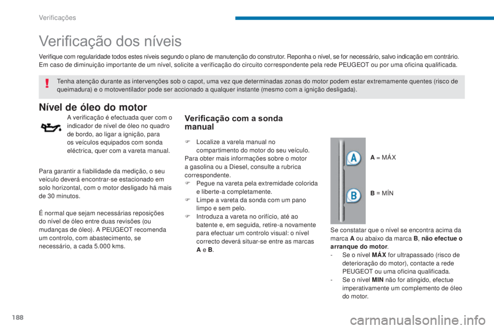 PEUGEOT 3008 2016  Manual de utilização (in Portuguese) 188
3008_pt_Chap09_verifications_ed01-2015
Verificação dos níveis
Nível de óleo do motor
A verificação é efectuada quer com o 
indicador de nível de óleo no quadro 
de bordo, ao ligar a igni