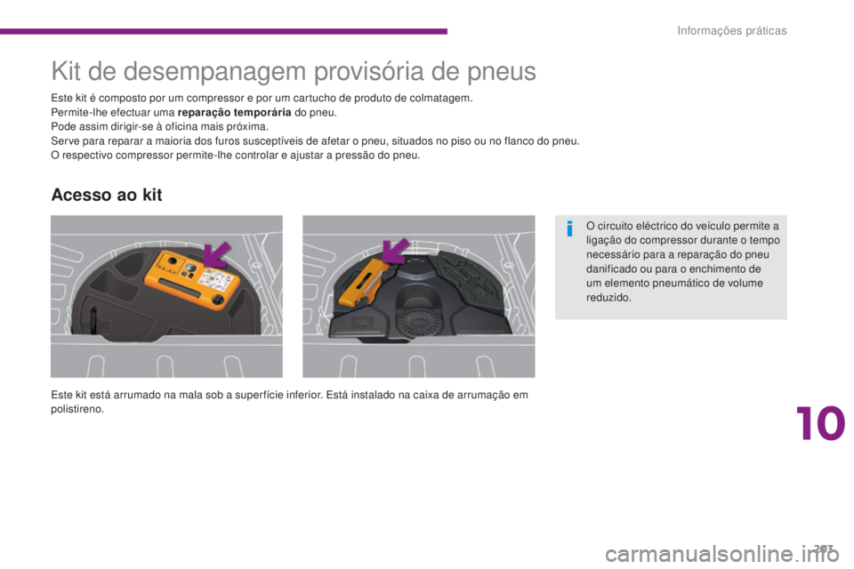 PEUGEOT 3008 2016  Manual de utilização (in Portuguese) 203
3008_pt_Chap10_infos-pratiques_ed01-2015
Kit de desempanagem provisória de pneus
Este kit está arrumado na mala sob a super fície inferior. Está instalado na caixa de arrumação em 
polistire