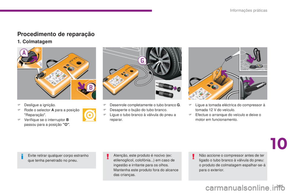 PEUGEOT 3008 2016  Manual de utilização (in Portuguese) 205
3008_pt_Chap10_infos-pratiques_ed01-2015
Procedimento de reparação
F Desligue a ignição.
1. Colmatagem
F Desenrole completamente o tubo branco G.
F  D esaperte o bujão do tubo branco.
F
 
L
 