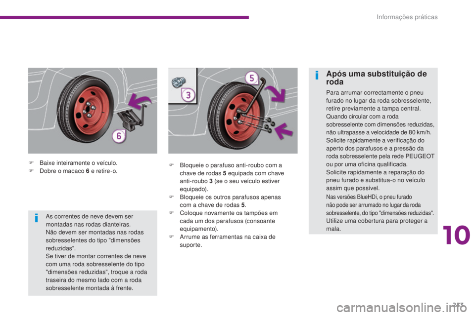 PEUGEOT 3008 2016 Manual de utilização (in Portuguese) 213
3008_pt_Chap10_infos-pratiques_ed01-2015
F Baixe inteiramente o veículo.
F D obre o macaco 6 e retire-o. F
B loqueie o parafuso anti-roubo com a
chave de rodas 5 equipada com chave
anti-roub PEUGEOT 3008 2016 Manual de utilização (in Portuguese) 213
3008_pt_Chap10_infos-pratiques_ed01-2015
F Baixe inteiramente o veículo.
F D obre o macaco 6 e retire-o. F
B loqueie o parafuso anti-roubo com a
chave de rodas 5 equipada com chave
anti-roub