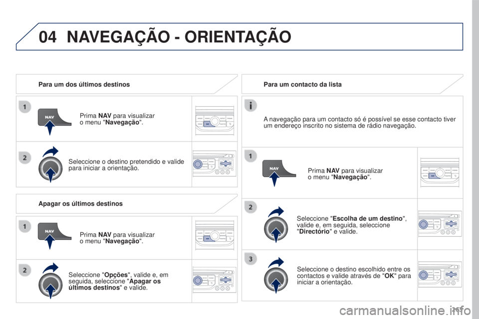 PEUGEOT 3008 2016 Manual de utilização (in Portuguese) 04
263
3008_pt_Chap12b_Rt6-2-8_ed01-2015
Para um dos últimos destinos
Prima N AV para visualizar
o menu "Navegação ".
Seleccione o destino pretendido e valide
para iniciar a orientação PEUGEOT 3008 2016 Manual de utilização (in Portuguese) 04
263
3008_pt_Chap12b_Rt6-2-8_ed01-2015
Para um dos últimos destinos
Prima N AV para visualizar
o menu "Navegação ".
Seleccione o destino pretendido e valide
para iniciar a orientação