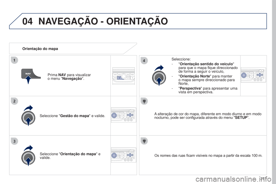 PEUGEOT 3008 2016  Manual de utilização (in Portuguese) 04
271
3008_pt_Chap12b_Rt6-2-8_ed01-2015
Seleccione "Gestão do mapa" e valide. Seleccione:
-
  "Orientação sentido do veículo
" 
para que o mapa fique direccionado 
de forma a segu