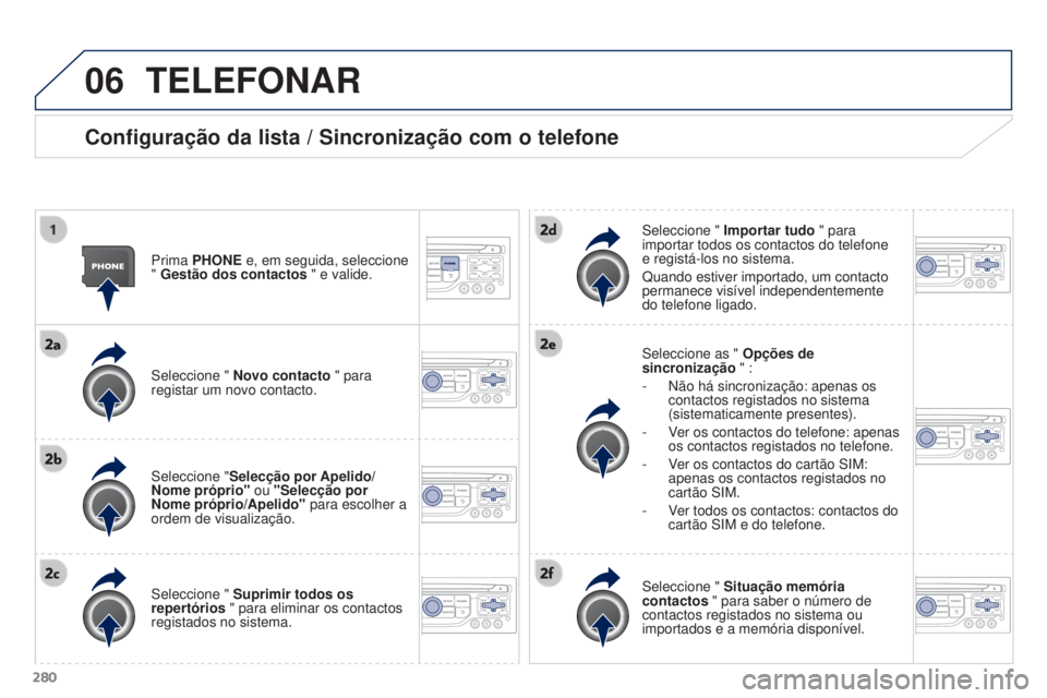 PEUGEOT 3008 2016 Manual de utilização (in Portuguese) 06
280
3008_pt_Chap12b_Rt6-2-8_ed01-2015
TELEFONAR
Configuração da lista / Sincronização com o telefone
Prima PHONE e, em seguida, seleccione
" Gestão dos contactos " e valide.
Seleccion PEUGEOT 3008 2016 Manual de utilização (in Portuguese) 06
280
3008_pt_Chap12b_Rt6-2-8_ed01-2015
TELEFONAR
Configuração da lista / Sincronização com o telefone
Prima PHONE e, em seguida, seleccione
" Gestão dos contactos " e valide.
Seleccion