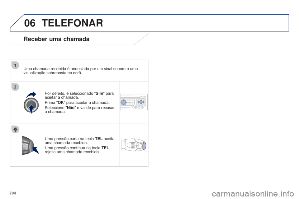 PEUGEOT 3008 2016 Manual de utilização (in Portuguese) 06
284
3008_pt_Chap12b_Rt6-2-8_ed01-2015
TELEFONAR
Receber uma chamada
uma chamada recebida é anunciada por um sinal sonoro e uma
visualização sobreposta no ecrã.
Por defeito, é seleccionado PEUGEOT 3008 2016 Manual de utilização (in Portuguese) 06
284
3008_pt_Chap12b_Rt6-2-8_ed01-2015
TELEFONAR
Receber uma chamada
uma chamada recebida é anunciada por um sinal sonoro e uma
visualização sobreposta no ecrã.
Por defeito, é seleccionado