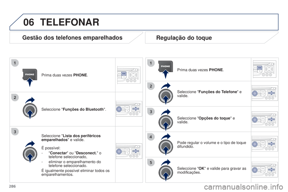 PEUGEOT 3008 2016 Manual de utilização (in Portuguese) 06
286
3008_pt_Chap12b_Rt6-2-8_ed01-2015
Prima duas vezes PHONE.
Seleccione " Lista dos periféricos
emparelhados" e valide.
É possível:
-
"Conectar" ou "Desconect." o
te PEUGEOT 3008 2016 Manual de utilização (in Portuguese) 06
286
3008_pt_Chap12b_Rt6-2-8_ed01-2015
Prima duas vezes PHONE.
Seleccione " Lista dos periféricos
emparelhados" e valide.
É possível:
-
"Conectar" ou "Desconect." o
te