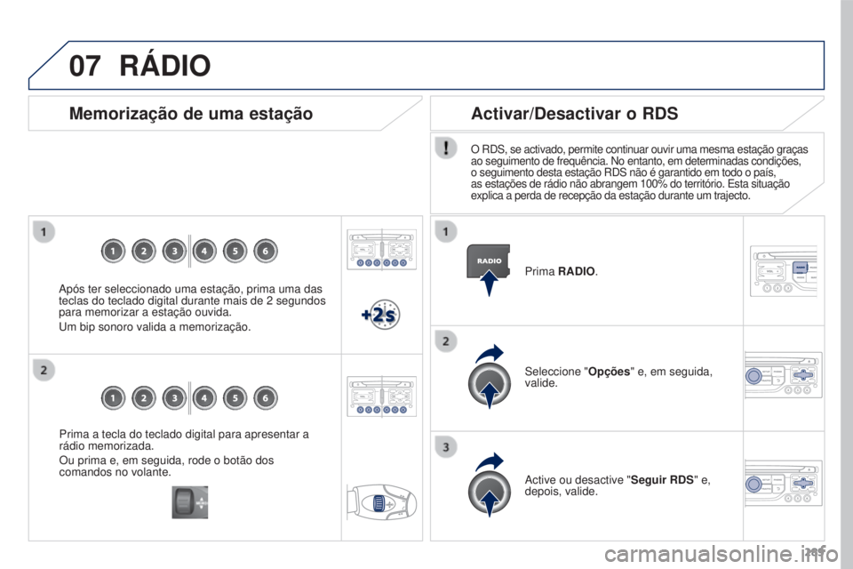 PEUGEOT 3008 2016  Manual de utilização (in Portuguese) 07
289
3008_pt_Chap12b_Rt6-2-8_ed01-2015
Prima a tecla do teclado digital para apresentar a 
rádio memorizada.
Ou prima e, em seguida, rode o botão dos 
comandos no volante.
Memorização de uma est