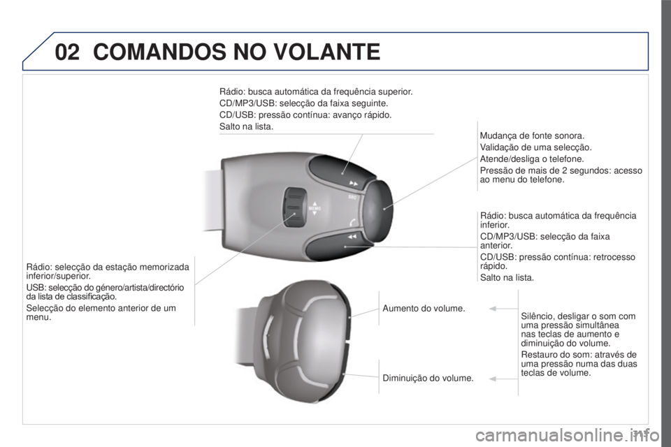 PEUGEOT 3008 2016 Manual de utilização (in Portuguese) 02
313
3008_pt_Chap12c_RD45_ed01_2015
COMANDOS NO VOLANTE
Rádio: busca automática da frequência superior.
CD/MP3/u SB: selecção da faixa seguinte.
CD/
u SB: pressão contínua: avanço rápido.
S PEUGEOT 3008 2016 Manual de utilização (in Portuguese) 02
313
3008_pt_Chap12c_RD45_ed01_2015
COMANDOS NO VOLANTE
Rádio: busca automática da frequência superior.
CD/MP3/u SB: selecção da faixa seguinte.
CD/
u SB: pressão contínua: avanço rápido.
S