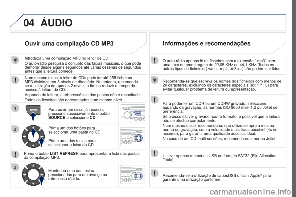 PEUGEOT 3008 2016 Manual de utilização (in Portuguese) 04
317
3008_pt_Chap12c_RD45_ed01_2015
O auto-rádio apenas lê os ficheiros com a extensão ".mp3" com
uma taxa de amostragem de 22,05 KHz ou 44,1 KHz. todos os
outros tipos de ficheiros PEUGEOT 3008 2016 Manual de utilização (in Portuguese) 04
317
3008_pt_Chap12c_RD45_ed01_2015
O auto-rádio apenas lê os ficheiros com a extensão ".mp3" com
uma taxa de amostragem de 22,05 KHz ou 44,1 KHz. todos os
outros tipos de ficheiros