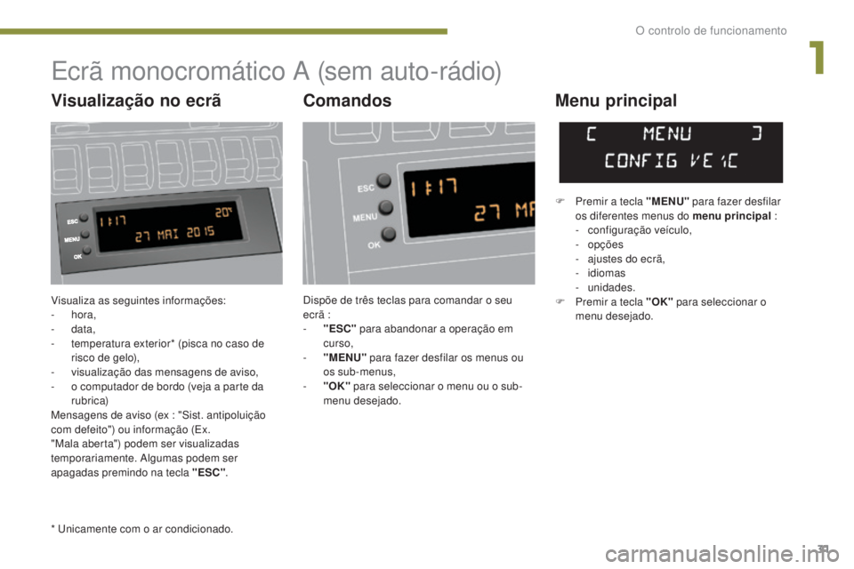 PEUGEOT 3008 2016 Manual de utilização (in Portuguese) 31
3008_pt_Chap01_controle-marche_ed01-2015
Visualiza as seguintes informações:
- hora,
-
data,
-
t
emperatura exterior* (pisca no caso de
risco de gelo),
-
v
isualização das mensagens d PEUGEOT 3008 2016 Manual de utilização (in Portuguese) 31
3008_pt_Chap01_controle-marche_ed01-2015
Visualiza as seguintes informações:
- hora,
-
data,
-
t
emperatura exterior* (pisca no caso de
risco de gelo),
-
v
isualização das mensagens d