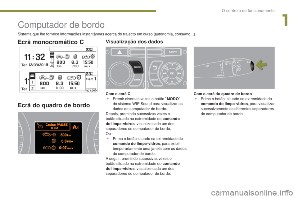 PEUGEOT 3008 2016  Manual de utilização (in Portuguese) 43
3008_pt_Chap01_controle-marche_ed01-2015
Ecrã monocromático C
Computador de bordo
Ecrã do quadro de bordo
Com o ecrã do quadro de bordo
F P rima o botão, situado na extremidade do 
comando do 