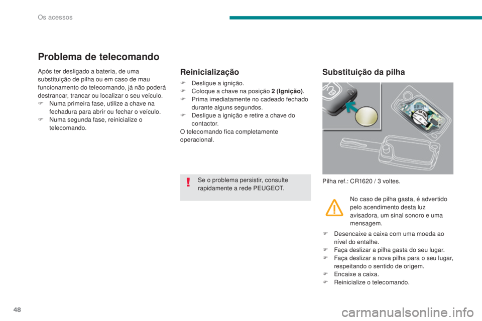 PEUGEOT 3008 2016  Manual de utilização (in Portuguese) 48
3008_pt_Chap02_ouvertures_ed01-2015
Problema de telecomando
Após ter desligado a bateria, de uma 
substituição de pilha ou em caso de mau 
funcionamento do telecomando, já não poderá 
destran