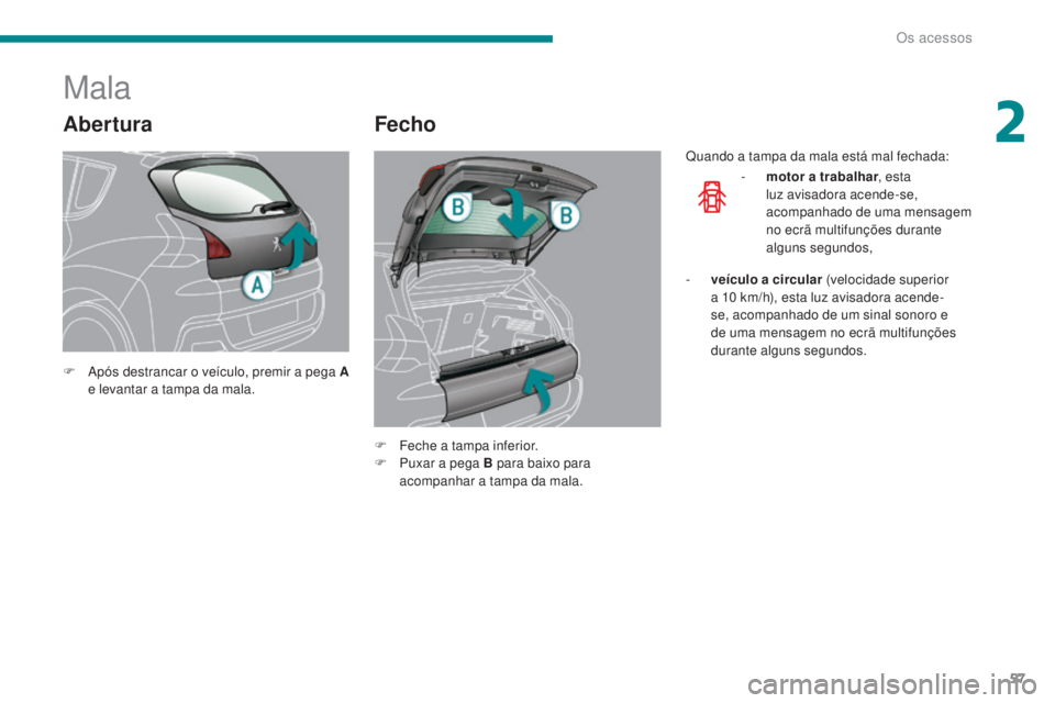 PEUGEOT 3008 2016 Manual de utilização (in Portuguese) 57
3008_pt_Chap02_ouvertures_ed01-2015
Abertura
Mala
Fecho
F Após destrancar o veículo, premir a pega A e levantar a tampa da mala.
F
F
eche a tampa inferior.
F
P
uxar a pega B para baixo para PEUGEOT 3008 2016 Manual de utilização (in Portuguese) 57
3008_pt_Chap02_ouvertures_ed01-2015
Abertura
Mala
Fecho
F Após destrancar o veículo, premir a pega A e levantar a tampa da mala.
F
F
eche a tampa inferior.
F
P
uxar a pega B para baixo para