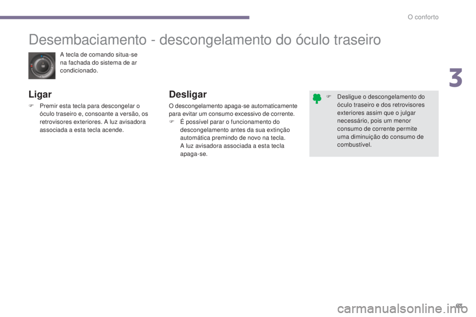 PEUGEOT 3008 2016 Manual de utilização (in Portuguese) 63
3008_pt_Chap03_confort_ed01-2015
A tecla de comando situa-se
na fachada do sistema de ar
condicionado.
Desembaciamento - descongelamento do óculo traseiro
Ligar
F Premir esta tecla para desconge PEUGEOT 3008 2016 Manual de utilização (in Portuguese) 63
3008_pt_Chap03_confort_ed01-2015
A tecla de comando situa-se
na fachada do sistema de ar
condicionado.
Desembaciamento - descongelamento do óculo traseiro
Ligar
F Premir esta tecla para desconge