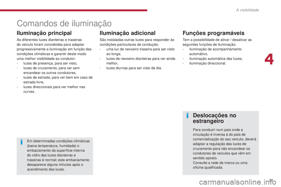 PEUGEOT 3008 2016  Manual de utilização (in Portuguese) 77
3008_pt_Chap04_visibilite_ed01-2015
Comandos de iluminação
Iluminação principal
As diferentes luzes dianteiras e traseiras 
do veículo foram concebidas para adaptar 
progressivamente a ilumina