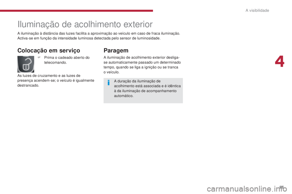 PEUGEOT 3008 2016  Manual de utilização (in Portuguese) 83
3008_pt_Chap04_visibilite_ed01-2015
Iluminação de acolhimento exterior
Colocação em serviço
F Prima o cadeado aberto do telecomando.
As luzes de cruzamento e as luzes de 
presença acendem-se;