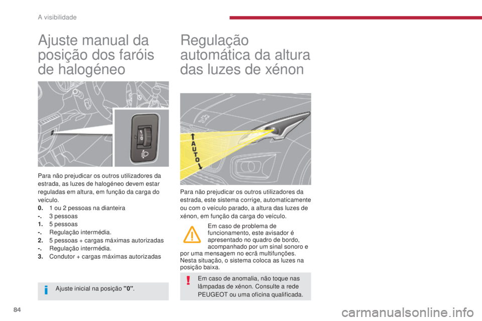 PEUGEOT 3008 2016  Manual de utilização (in Portuguese) 84
3008_pt_Chap04_visibilite_ed01-2015
Ajuste manual da 
posição dos faróis 
de halogéneo
Para não prejudicar os outros utilizadores da 
estrada, as luzes de halogéneo devem estar 
reguladas em 