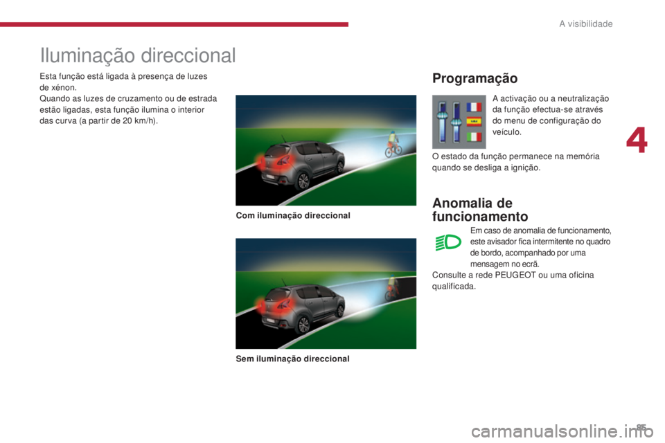PEUGEOT 3008 2016  Manual de utilização (in Portuguese) 85
3008_pt_Chap04_visibilite_ed01-2015
Iluminação direccional
Com iluminação direccional
Sem iluminação direccional
Programação
Anomalia de  
funcionamento
A activação ou a neutralização 
