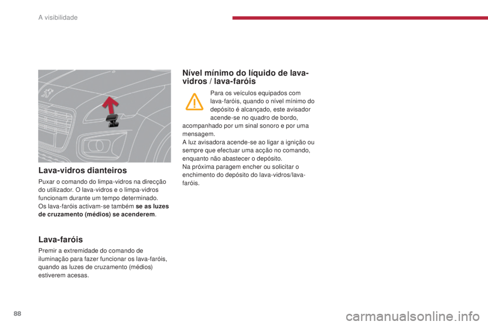 PEUGEOT 3008 2016  Manual de utilização (in Portuguese) 88
3008_pt_Chap04_visibilite_ed01-2015
Lava-vidros dianteiros
Puxar o comando do limpa-vidros na direcção 
do utilizador. O lava-vidros e o limpa-vidros 
funcionam durante um tempo determinado.
Os l