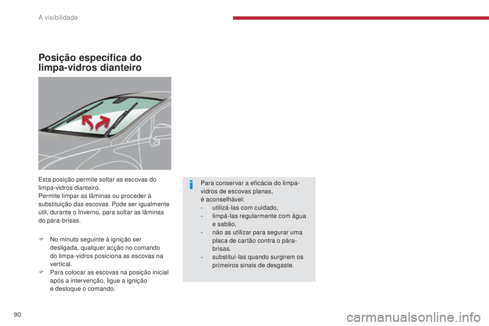 PEUGEOT 3008 2016  Manual de utilização (in Portuguese) 90
3008_pt_Chap04_visibilite_ed01-2015
Posição específica do 
limpa-vidros dianteiro
Esta posição permite soltar as escovas do 
limpa-vidros dianteiro.
Permite limpar as lâminas ou proceder à 

