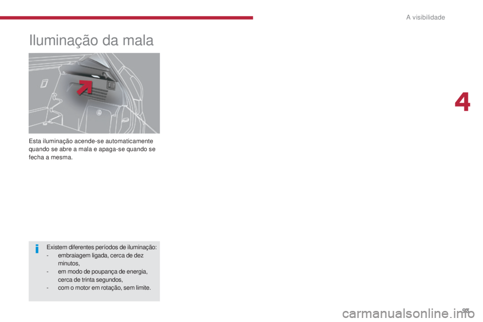 PEUGEOT 3008 2016  Manual de utilização (in Portuguese) 93
3008_pt_Chap04_visibilite_ed01-2015
Esta iluminação acende-se automaticamente 
quando se abre a mala e apaga-se quando se 
fecha a mesma.
Iluminação da mala
Existem diferentes períodos de ilum