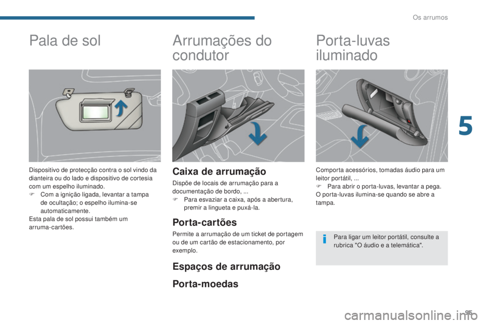 PEUGEOT 3008 2016  Manual de utilização (in Portuguese) 95
3008_pt_Chap05_amenagements_ed01-2015
Arrumações do 
condutor
Caixa de arrumação
Dispõe de locais de arrumação para a 
documentação de bordo,  ...
F
 
P
 ara esvaziar a caixa, após a aber