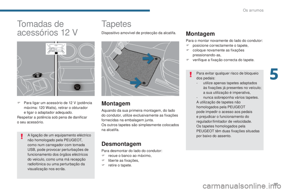 PEUGEOT 3008 2016  Manual de utilização (in Portuguese) 97
3008_pt_Chap05_amenagements_ed01-2015
ta p e t e s
Montagem
Para o montar novamente do lado do condutor:
F p osicione correctamente o tapete,
F
 
c
 oloque novamente as fixações 
pressionando-as,