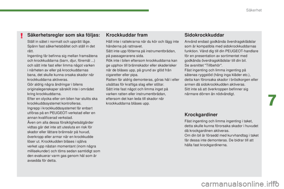 PEUGEOT 3008 2016  Bruksanvisningar (in Swedish) 135
3008_sv_Chap07_securite_ed01-2015
Säkerhetsregler som ska följas:
Ställ in sätet i normalt och upprätt läge.
Spänn fast säkerhetsbältet och ställ in det 
rätt.
Ingenting får befinna si