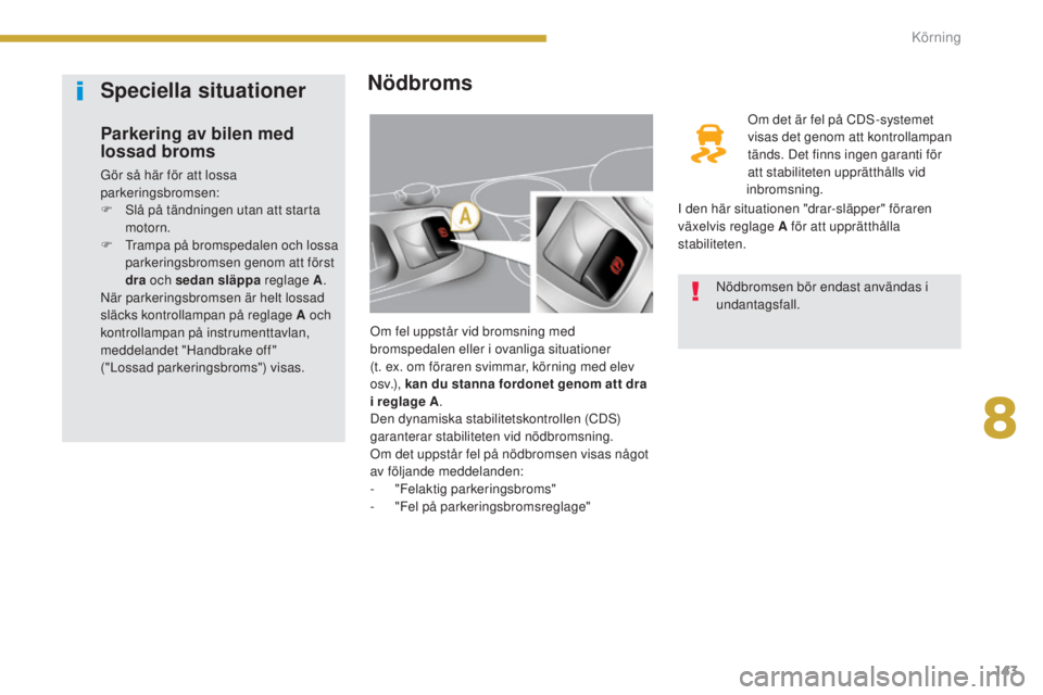 PEUGEOT 3008 2016  Bruksanvisningar (in Swedish) 143
3008_sv_Chap08_conduite_ed01-2015
Nödbroms
Om fel uppstår vid bromsning med 
bromspedalen eller i ovanliga situationer  
(t. ex. om föraren svimmar, körning med elev 
o sv.), kan du stanna for