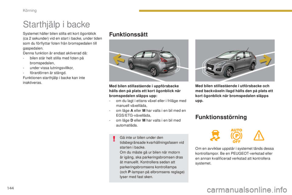 PEUGEOT 3008 2016  Bruksanvisningar (in Swedish) 144
3008_sv_Chap08_conduite_ed01-2015
Starthjälp i backe
Funktionssätt
Med bilen stillastående i uppförsbacke 
hålls den på plats ett kor t ögonblick när 
bromspedalen släpps upp:
- 
o
 m du 