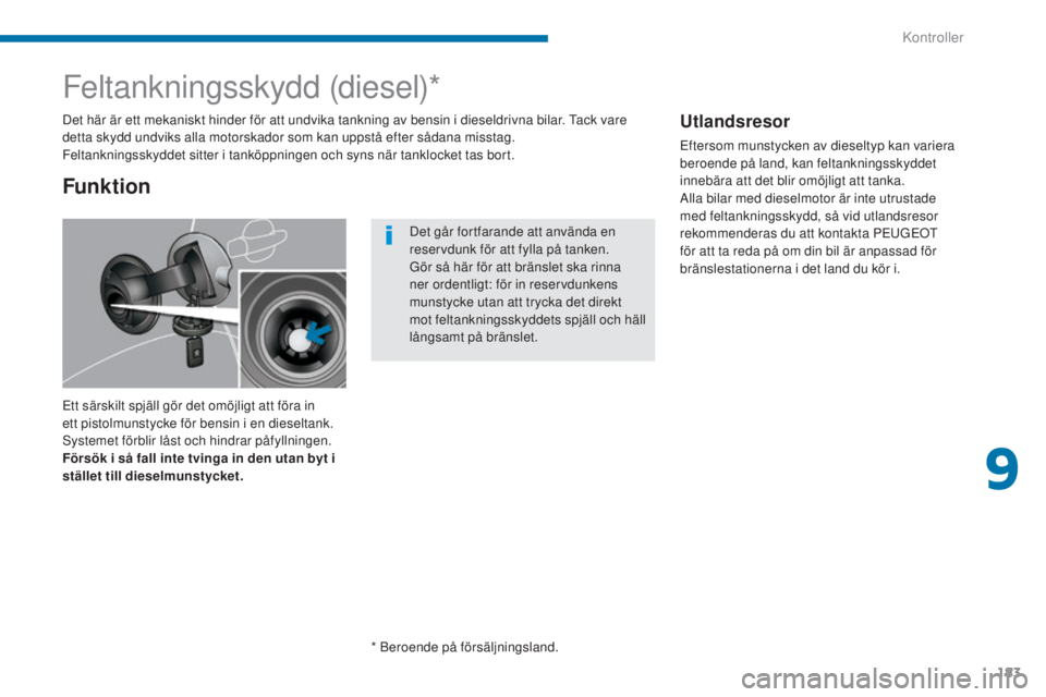 PEUGEOT 3008 2016  Bruksanvisningar (in Swedish) 183
3008_sv_Chap09_verifications_ed01-2015
Feltankningsskydd (diesel)*
Ett särskilt spjäll gör det omöjligt att föra in 
ett pistolmunstycke för bensin i en dieseltank. 
Systemet förblir låst 