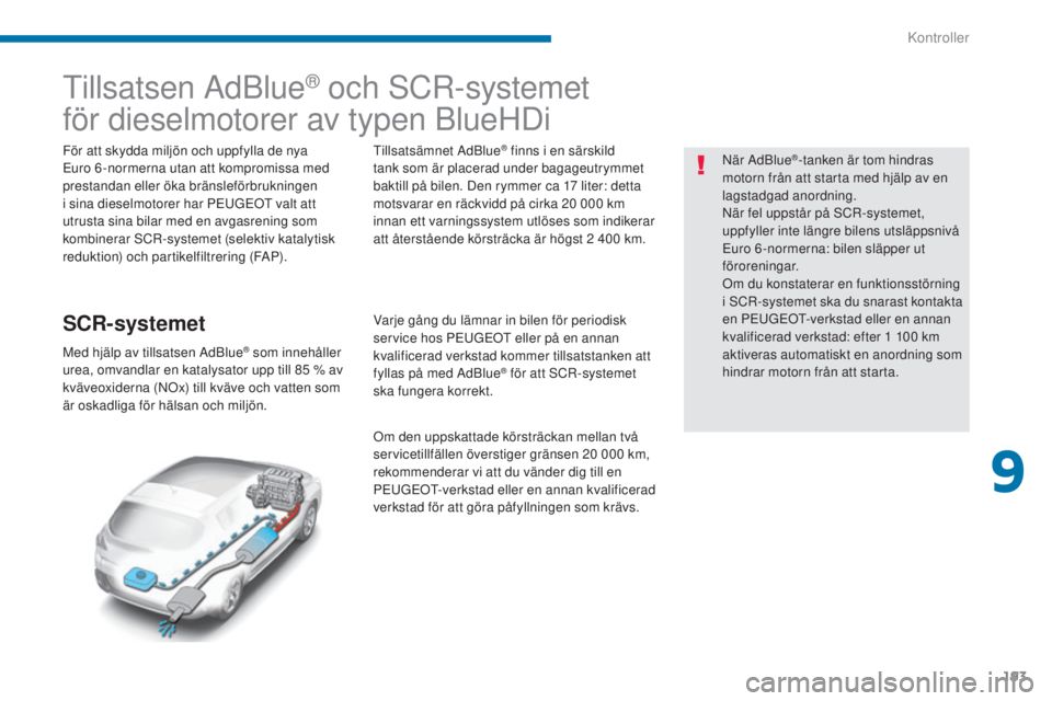 PEUGEOT 3008 2016  Bruksanvisningar (in Swedish) 193
3008_sv_Chap09_verifications_ed01-2015
Tillsatsen AdBlue® och SCR-systemet
för dieselmotorer av typen BlueHDi
För att skydda miljön och uppfylla de nya 
Euro 6 -normerna utan att kompromissa m