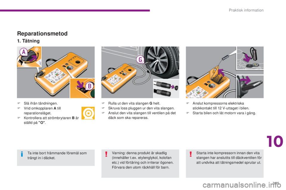 PEUGEOT 3008 2016 Bruksanvisningar (in Swedish) 205
3008_sv_Chap10_infos-pratiques_ed01-2015
Reparationsmetod
F Slå ifrån tändningen.
1. Tätning
F Rulla ut den vita slangen G helt.
F S kruva loss pluggen ur den vita slangen.
F
A
nslut den vi PEUGEOT 3008 2016 Bruksanvisningar (in Swedish) 205
3008_sv_Chap10_infos-pratiques_ed01-2015
Reparationsmetod
F Slå ifrån tändningen.
1. Tätning
F Rulla ut den vita slangen G helt.
F S kruva loss pluggen ur den vita slangen.
F
A
nslut den vi